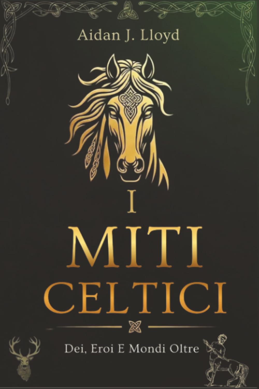 I Miti Celtici: Dei, Eroi E Mondi Oltre (Mitologia Per Principianti)