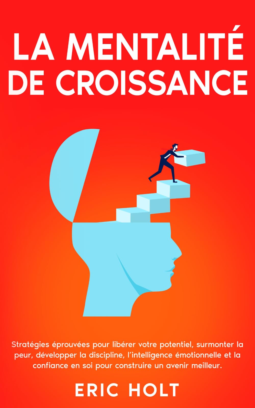 La mentalité de croissance: Stratégies éprouvées pour libérer votre potentiel, surmonter la peur, développer la discipline, l’intelligence ... (Habitudes et autodiscipline pour réussir)