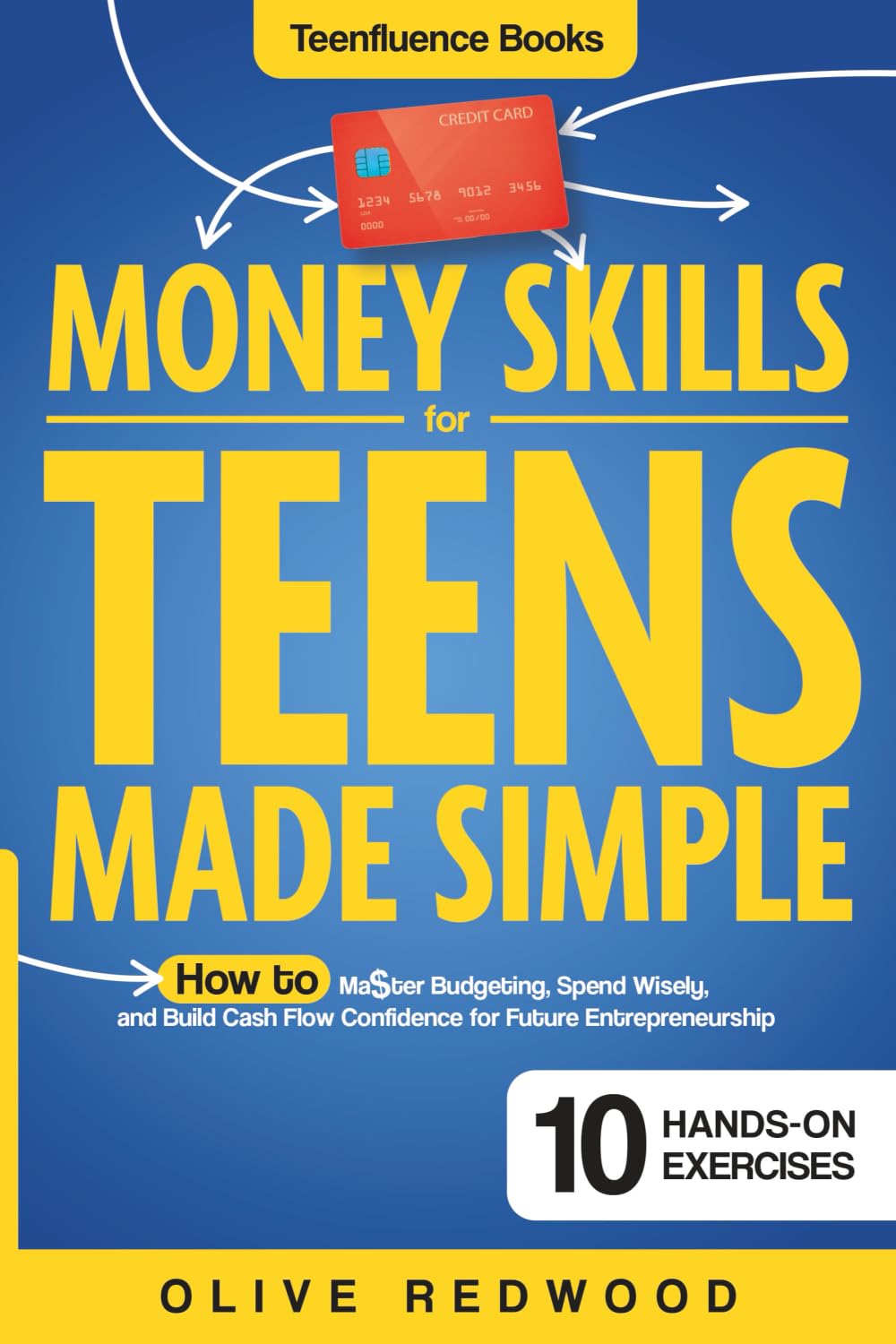 Money Skills for Teens Made Simple: The Perfect Beginner’s Guide on How to Master Budgeting, Spend Wisely, and Build Cash Flow Confidence for Future Entrepreneurship (Teenfluence Books)