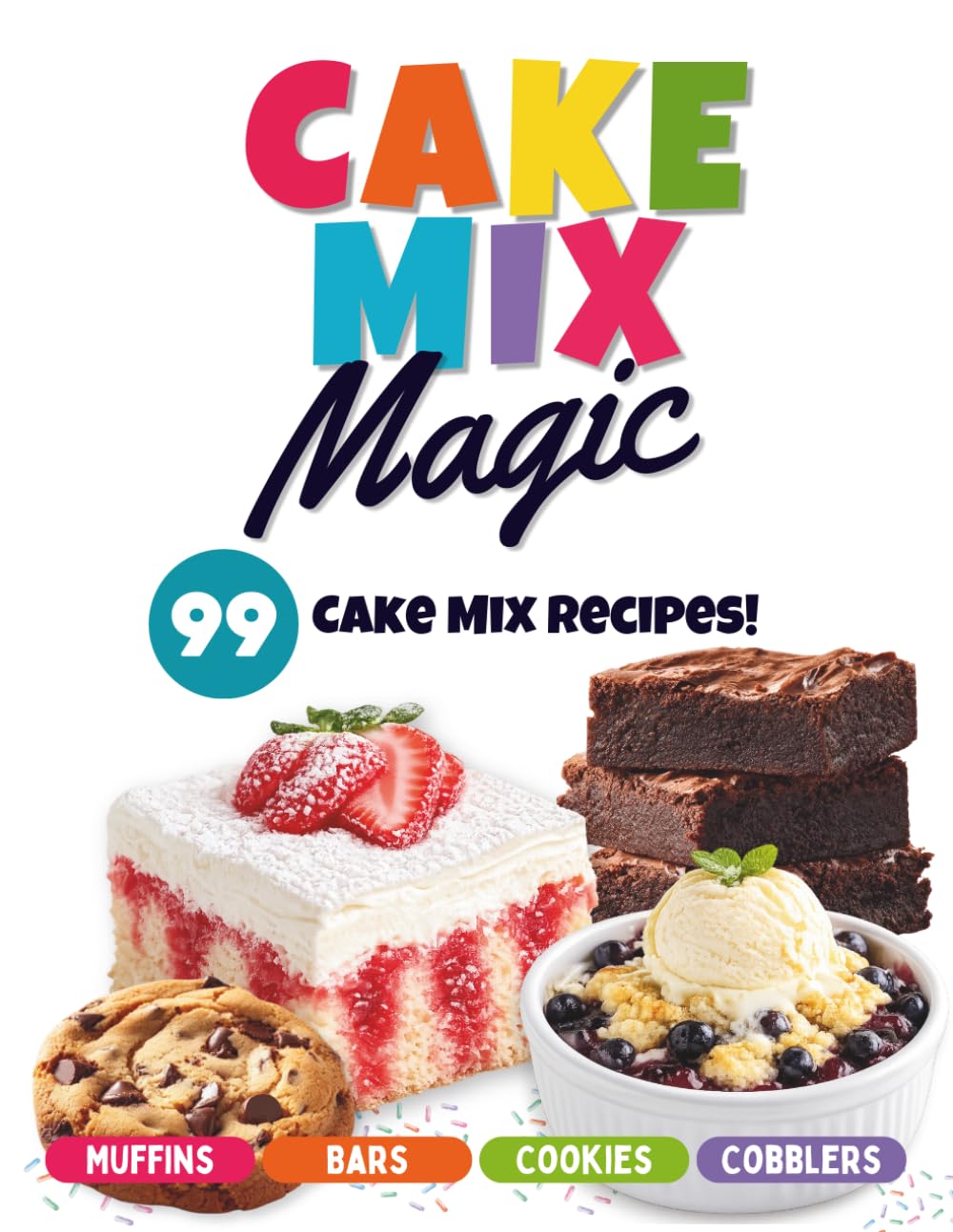 Cake Mix Magic: 99 Easy Dessert Recipes Made with Cake Mix: Simple Cookies, Bars, Cakes, Cobblers, Muffins and More Using Everyday Ingredients
