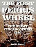  THE FIRST FERRIS WHEEL: THE GREAT CHICAGO WHEEL 1893 (English Edition)