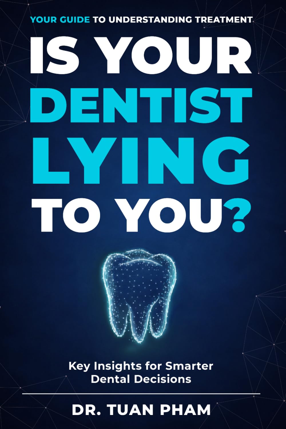Is Your Dentist Lying to You?: A Simple Guide to Understanding Dental Recommendations, Avoiding Unnecessary Procedures, and Making Confident Decisions