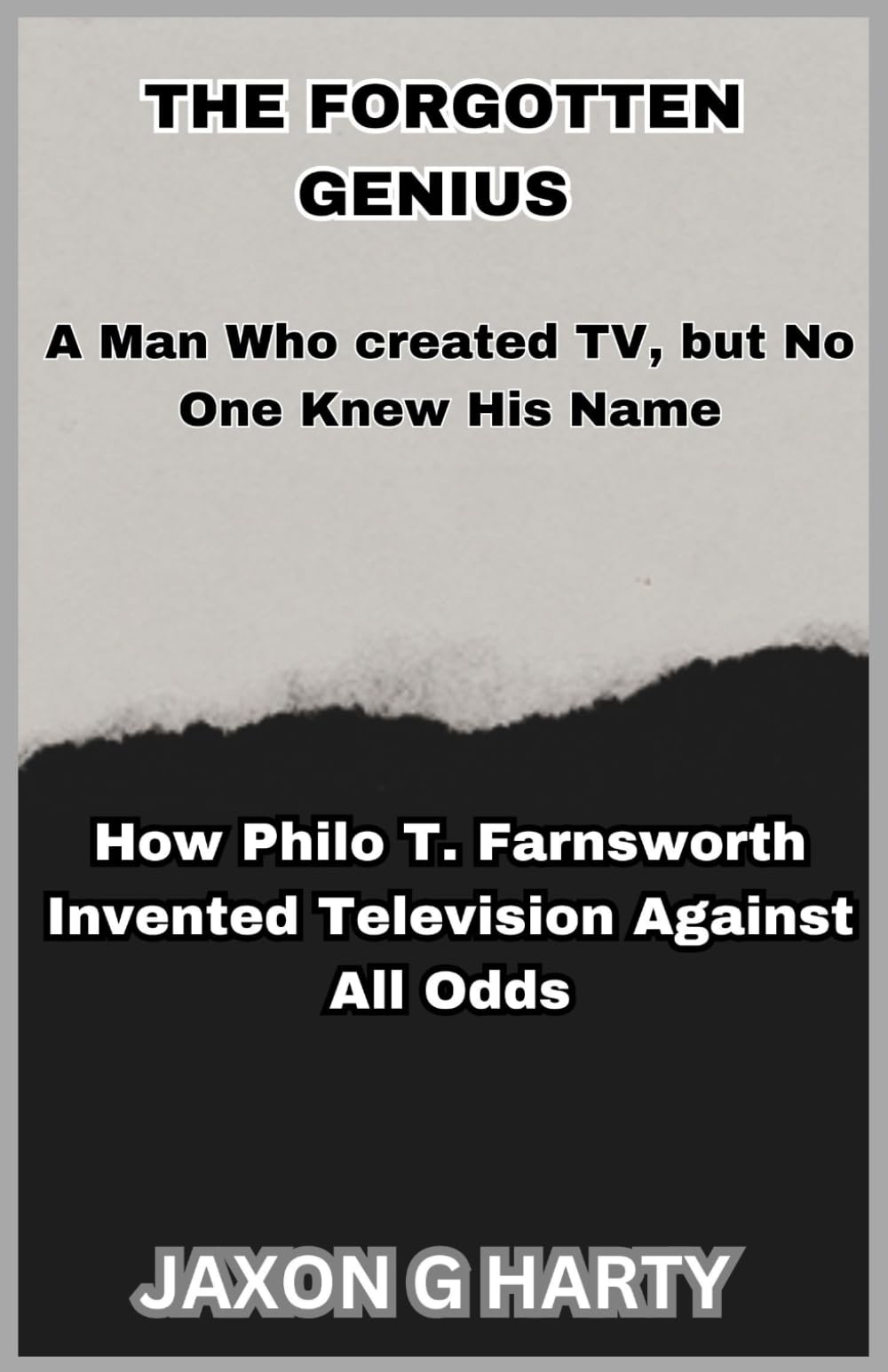 The Forgotten Genius : A Man Who created TV, but No One Knew His Name: How Philo T. Farnsworth Invented Television Against All Odds
