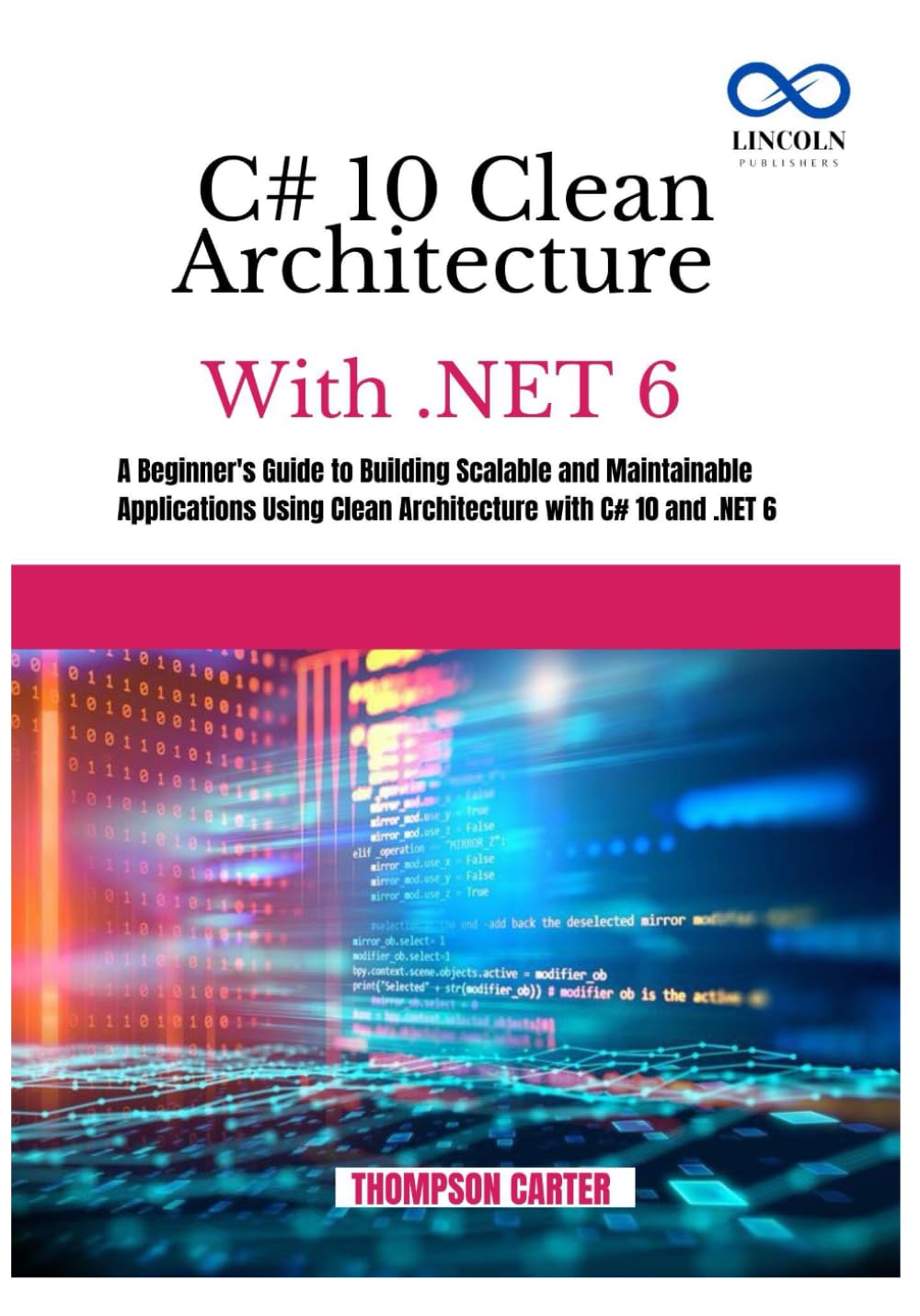 C# 10 CLEAN ARCHITECTURE WITH .NET 6: A Beginner's Guide to Building Scalable and Maintainable Applications Using Clean Architecture with C# 10 and .NET 6 (C# SHARP PROGRAMING GUIDES)