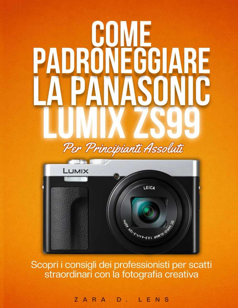 COME PADRONEGGIARE LA PANASONIC LUMIX ZS99 PER PRINCIPIANTI ASSOLUTI: Scopri i consigli dei professionisti per scatti straordinari con la fotografia creativa