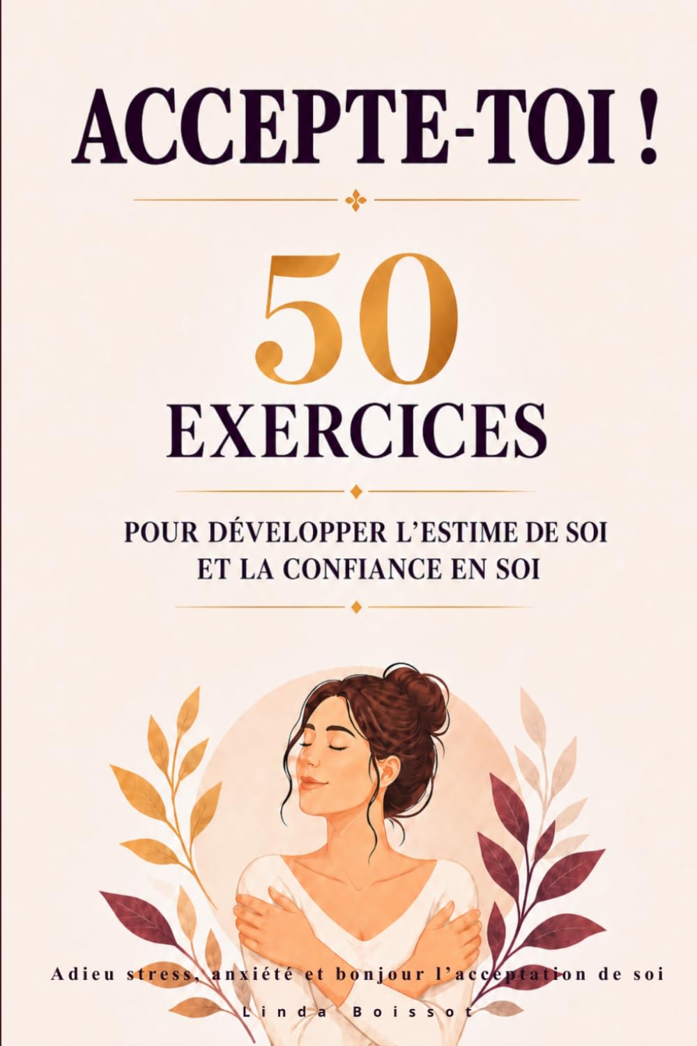 Accepte-toi ! 50 exercices pour développer l’estime de soi et la confiance en soi: Adieu stress, anxiété et bonjour l’acceptation de soi !