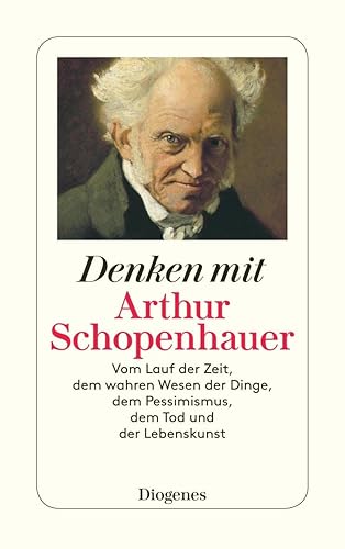 Denken mit Arthur Schopenhauer: Vom Lauf der Zeit, dem wahren Wesen der Dinge, dem Pessimismus, dem Tod und der Lebenskunst (detebe)