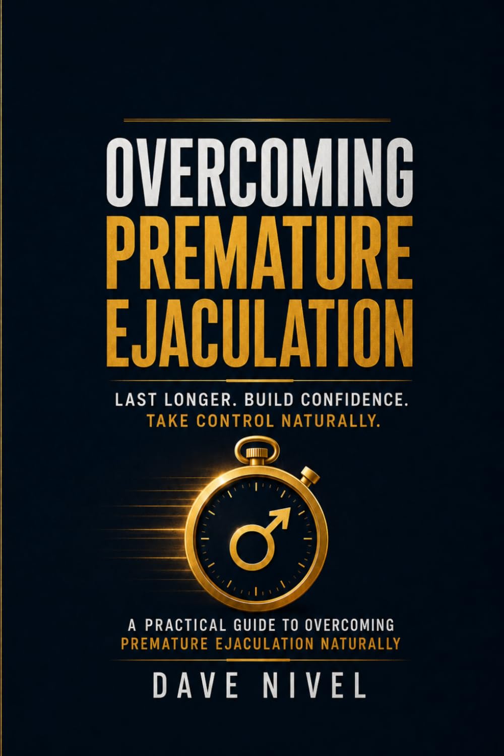 Overcoming Premature Ejaculation: The Complete Guide to Last Longer Tonight, Satisfy Your Partner, and Build Lasting Sexual Confidence