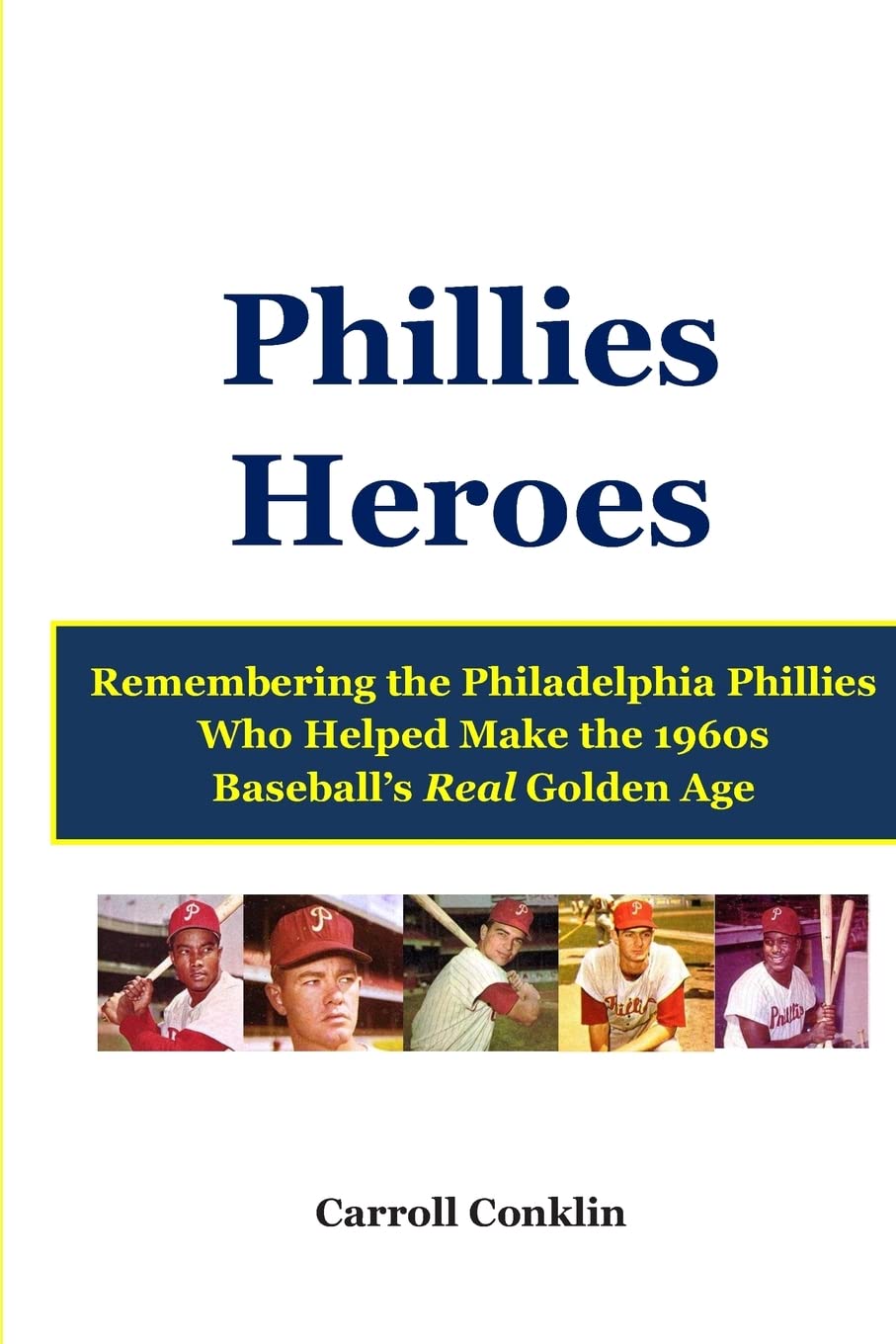 Phillies Heroes: Remembering the Philadelphia Phillies Who Helped Make the 1960s Baseball's Real Golden Age