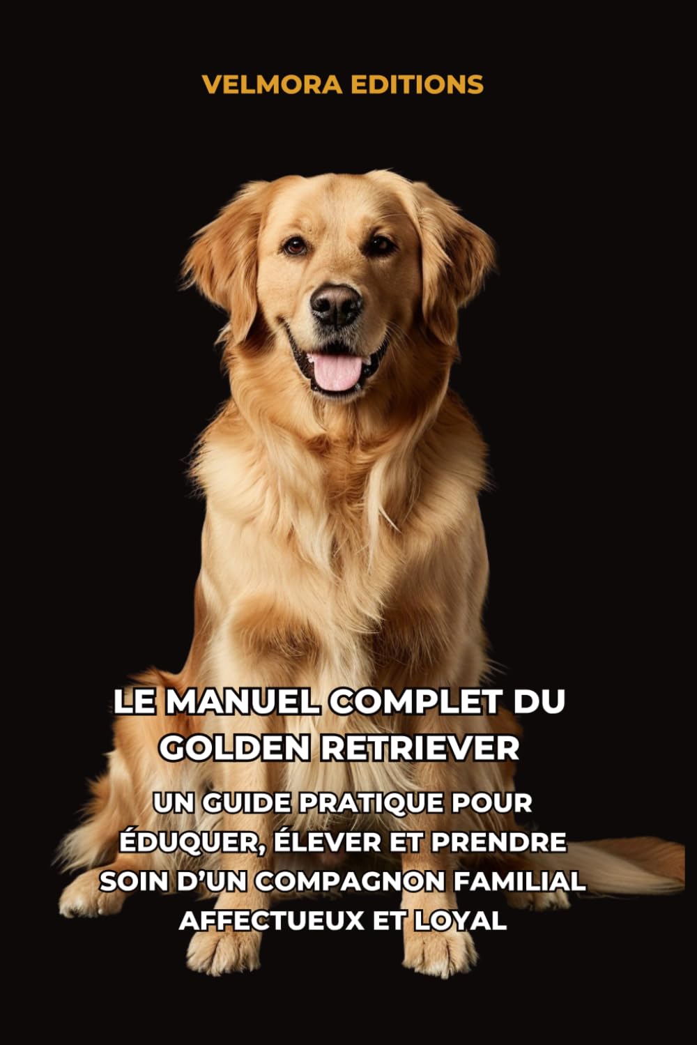 Le Manuel Complet du Golden Retriever: Un Guide Pratique pour Éduquer, Élever et Prendre Soin d’un Compagnon Familial Affectueux et Loyal