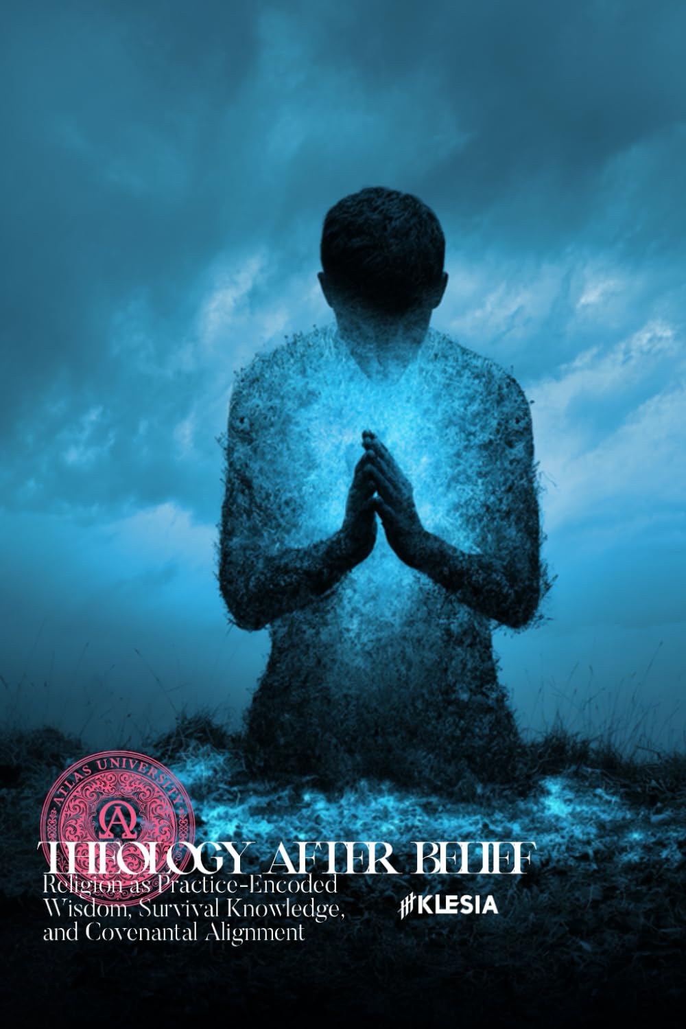 Theology After Belief: Religion as Practice-Encoded Wisdom, Survival Knowledge, and Covenantal Alignment (Atlas University)