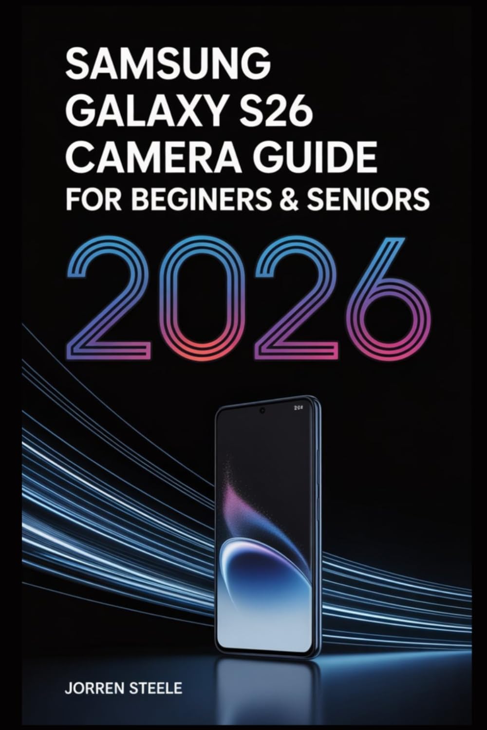 Samsung Galaxy S26 Camera User Guide for Beginners & Seniors 2026: Master Your Device, Capture Stunning Photos, and Create Professional Content