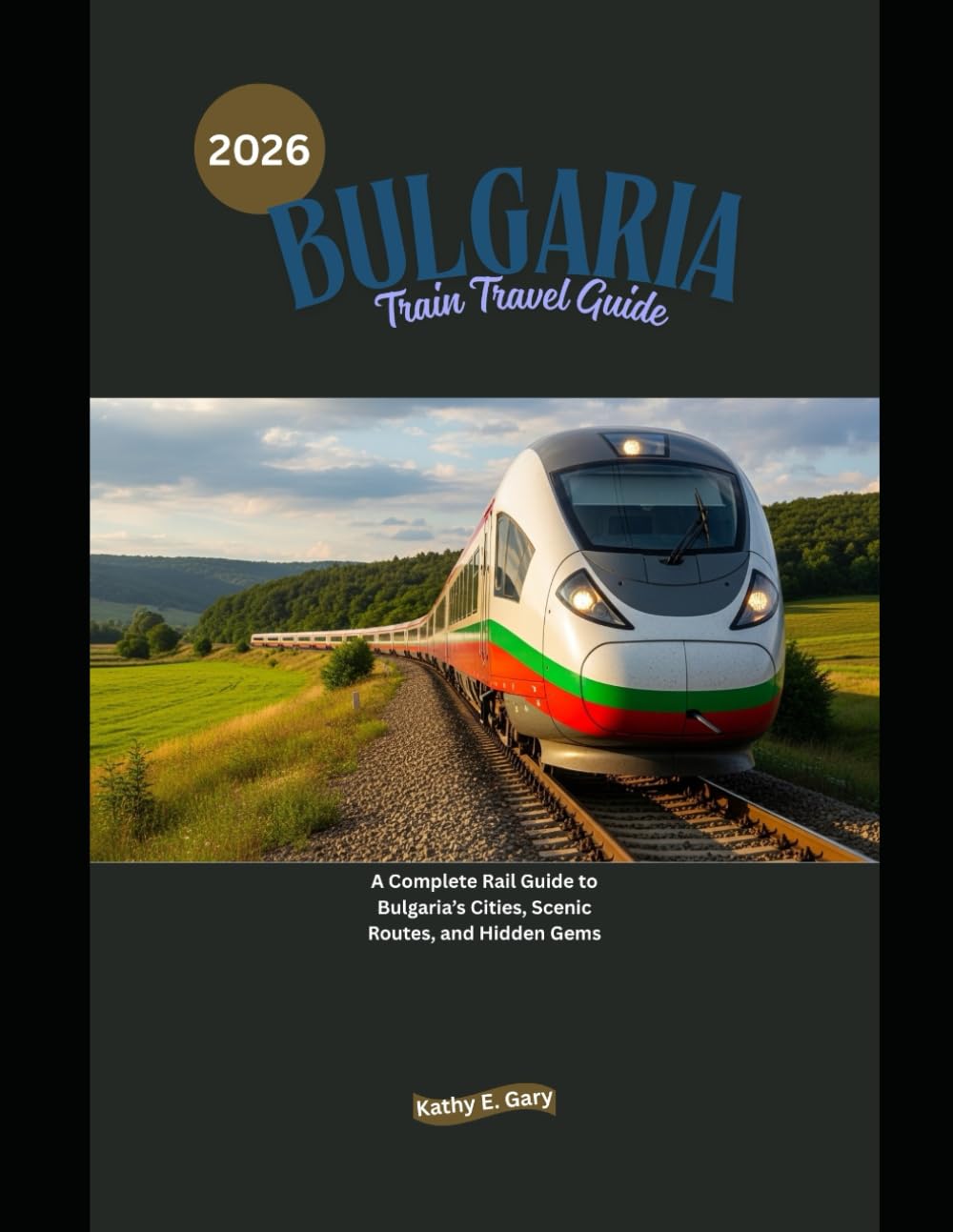 Bulgaria Train Travel Guide 2026: A Complete Rail Guide to Bulgaria’s Cities, Scenic Routes, and Hidden Gems (Explore the World by Train in 2026)