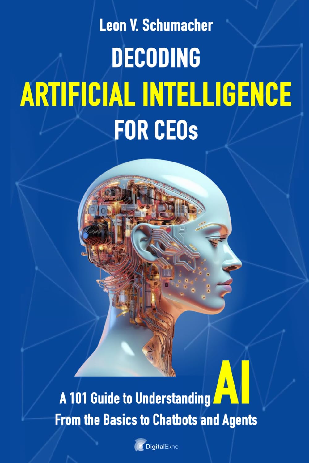 Decoding Artificial Intelligence for CEOs: From AI to Chatbots and Agents - A 101 Guide to Understanding AI