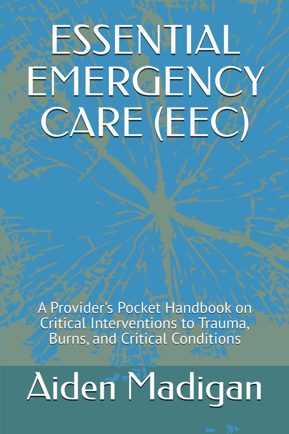 ESSENTIAL EMERGENCY CARE (EEC): A Provider's Pocket Handbook on Critical Interventions to Trauma, Burns, and Critical Conditions