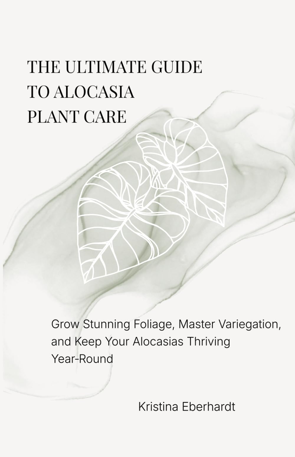 The Ultimate Guide To Alocasia Plant Care: Grow Stunning Foliage, Master Variegation, and Keep Your Alocasias Thriving Year-Round