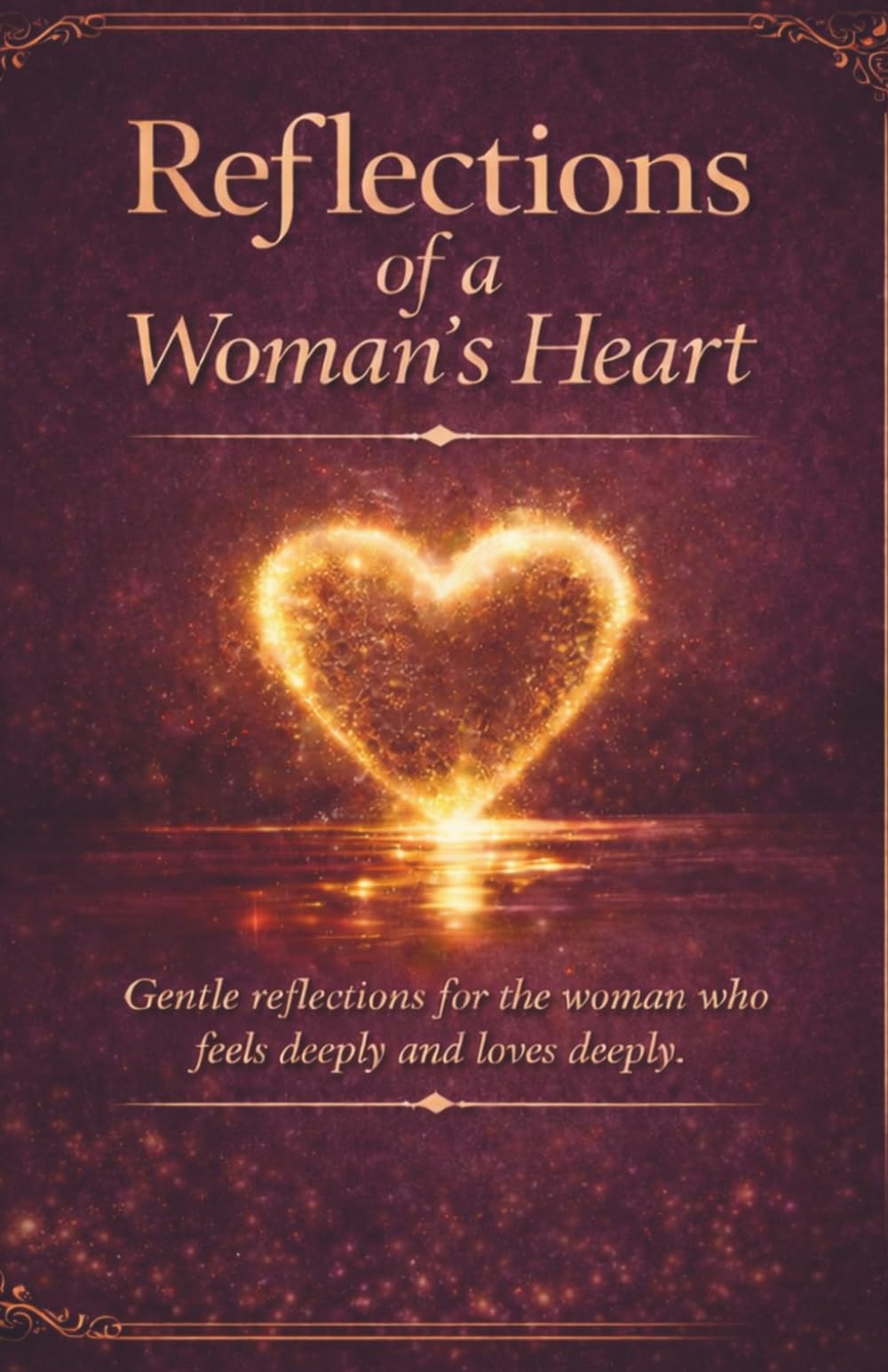 Reflections of a Woman's Heart: Gentle Reflections for the Woman Who Feels Deeply and Loves Deeply (The I See You Series)