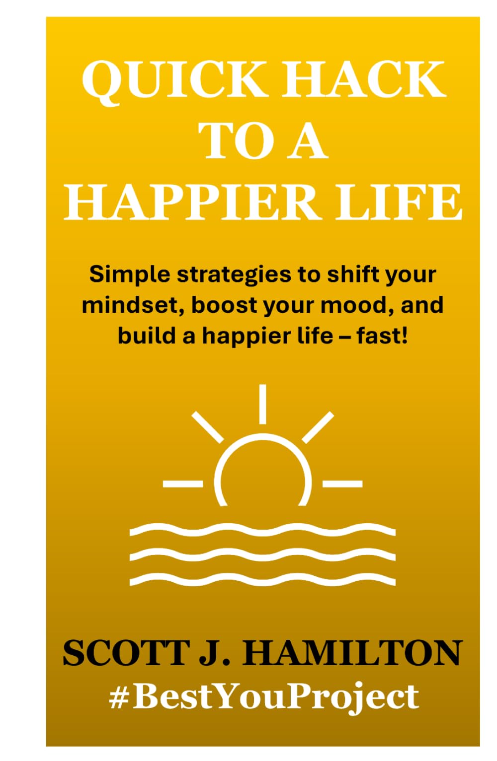 Quick Hack to a Happier Life: Simple strategies and practical tips to create a more positive and happier life - fast!
