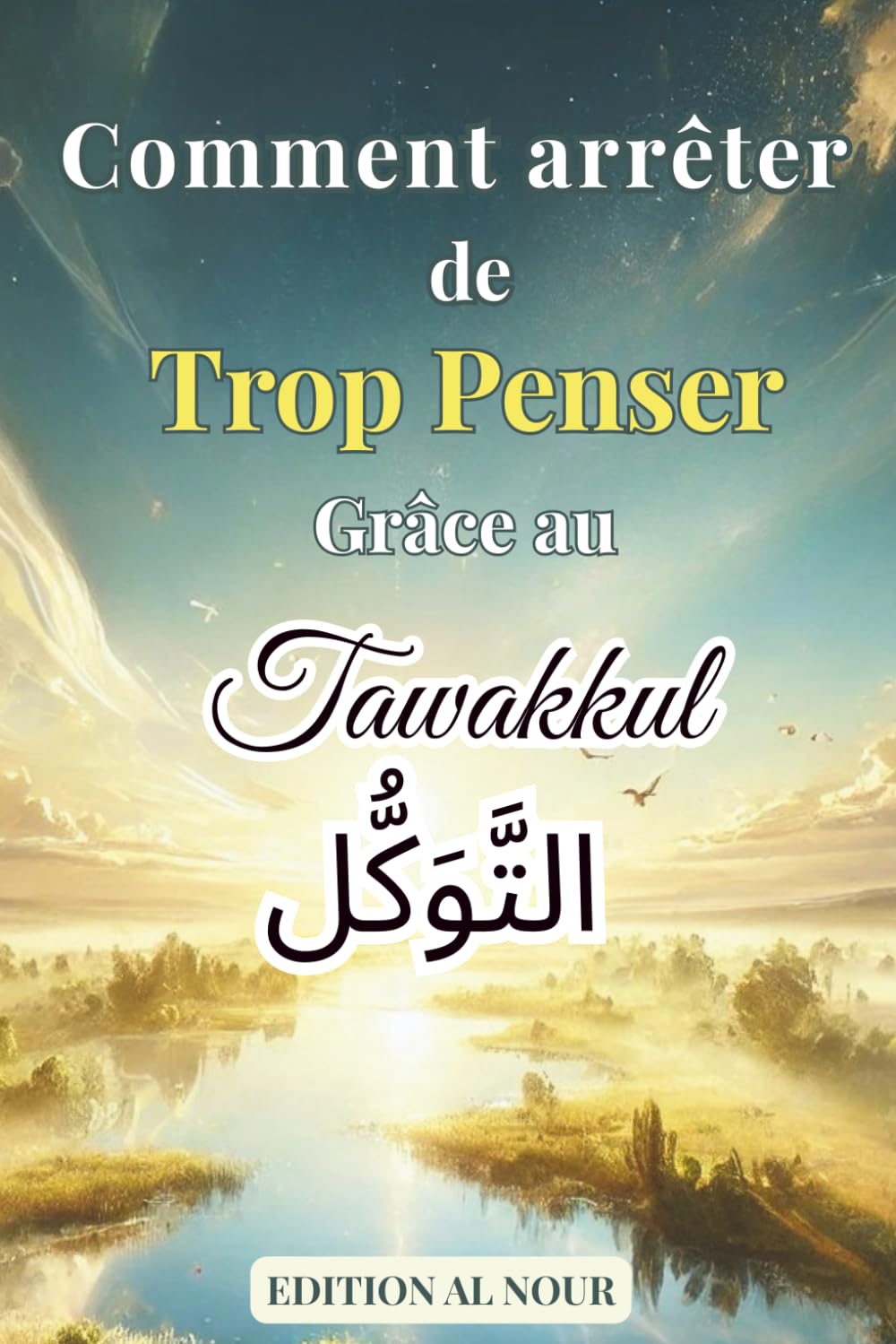 Comment Arrêter de Trop Penser Grâce au Tawakkul: Libère ton esprit, apaise ton cœur et trouve la paix intérieure grâce à la confiance en Allah (
