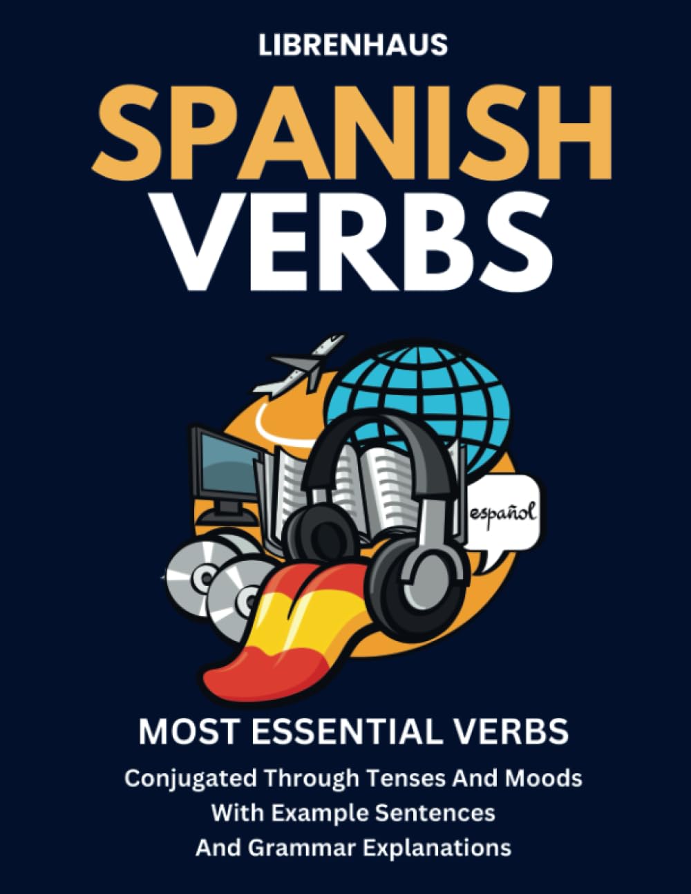 Spanish Verbs: Most Essential Verbs Conjugated Through Tenses and Moods