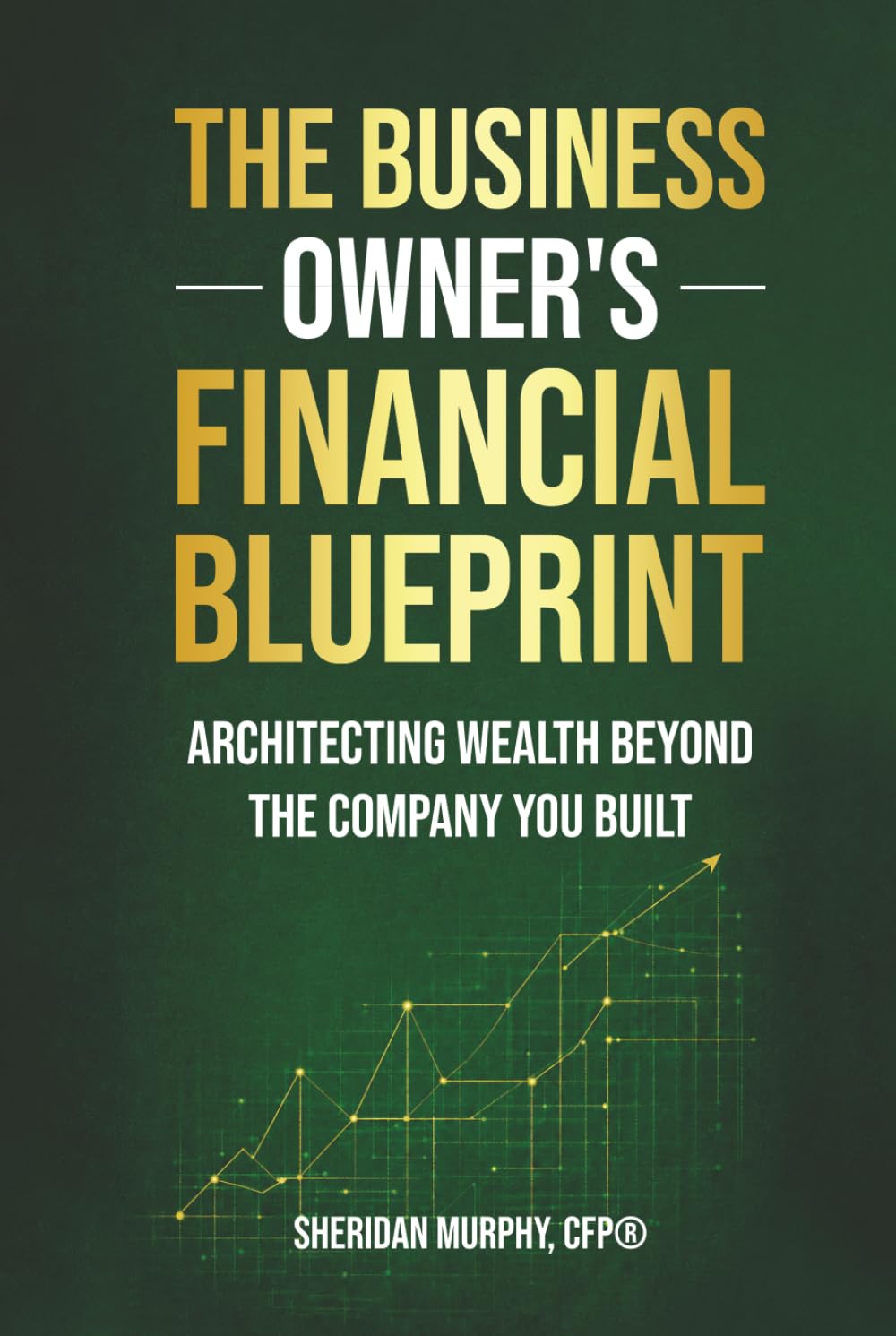The Business Owner’s Financial Blueprint: Architecting Wealth Beyond the Company You Built