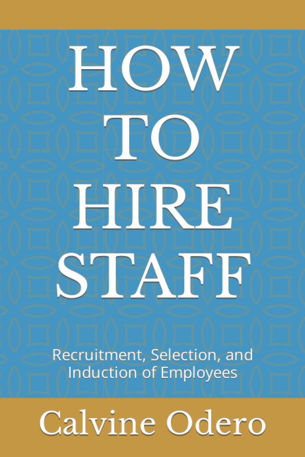 HOW TO HIRE STAFF: Recruitment, Selection, and Induction of Employees: 4 (How to Manage Human Resources)