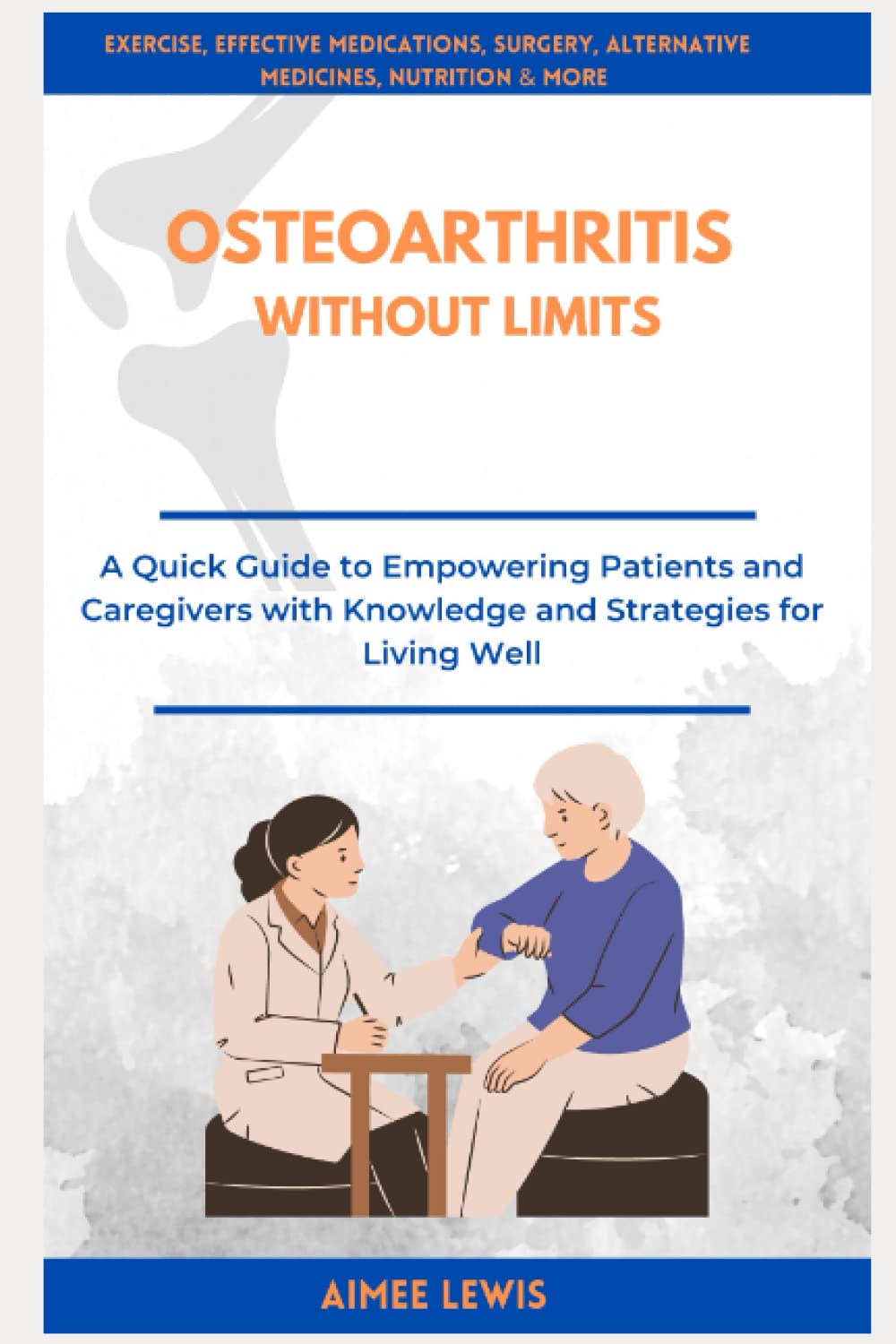OSTEOARTHRITIS WITHOUT LIMITS: A Quick Guide to Empowering Patients and Caregivers with Knowledge and Strategies for Living Well