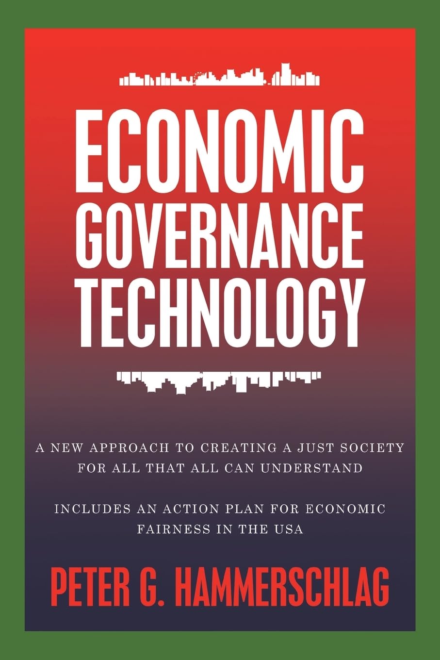 Economic Governance Technology: A New Approach to Creating a Just Society for All That All can Understand Includes An Action Plan for Economic Fairness in the USA