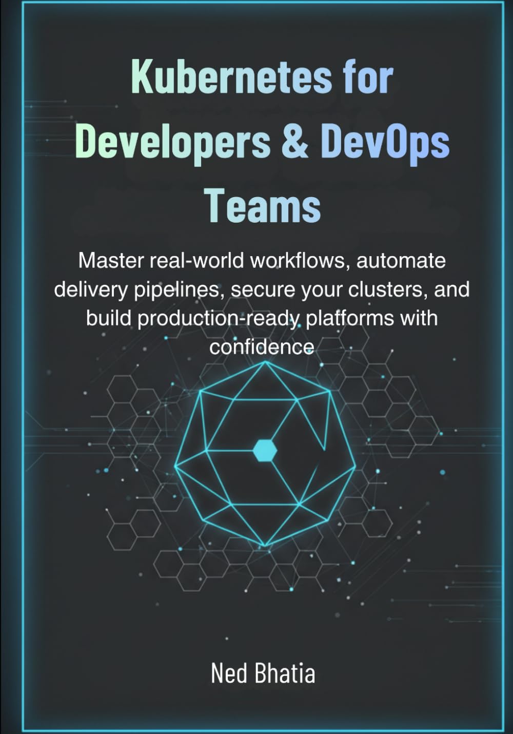 Kubernetes for Developers & DevOps Teams: Master real-world workflows, automate delivery pipelines, secure your clusters, and build production-ready platforms with confidence