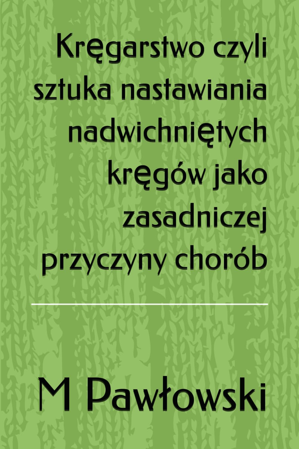 Kręgarstwo czyli sztuka nastawiania nadwichniętych kręgów jako zasadniczej przyczyny chorób