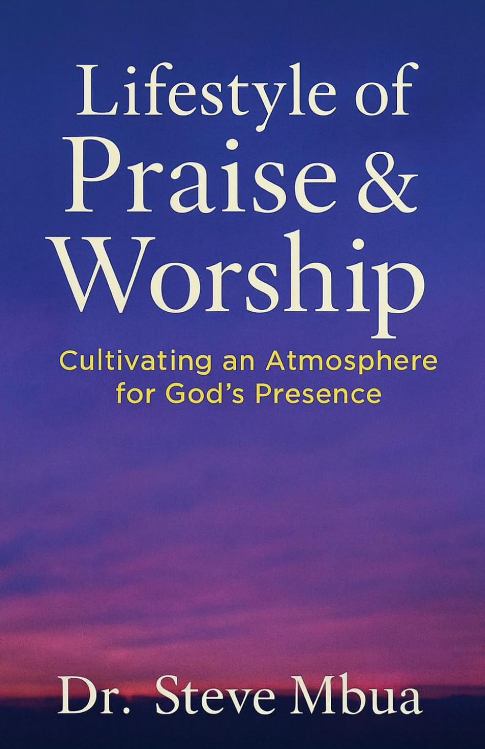 Lifestyle of Praise & Worship: Cultivating an Atmosphere for God’s Presence