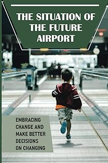 The Situation Of The Future Airport: Embracing Change And Make Better Decisions On Changing