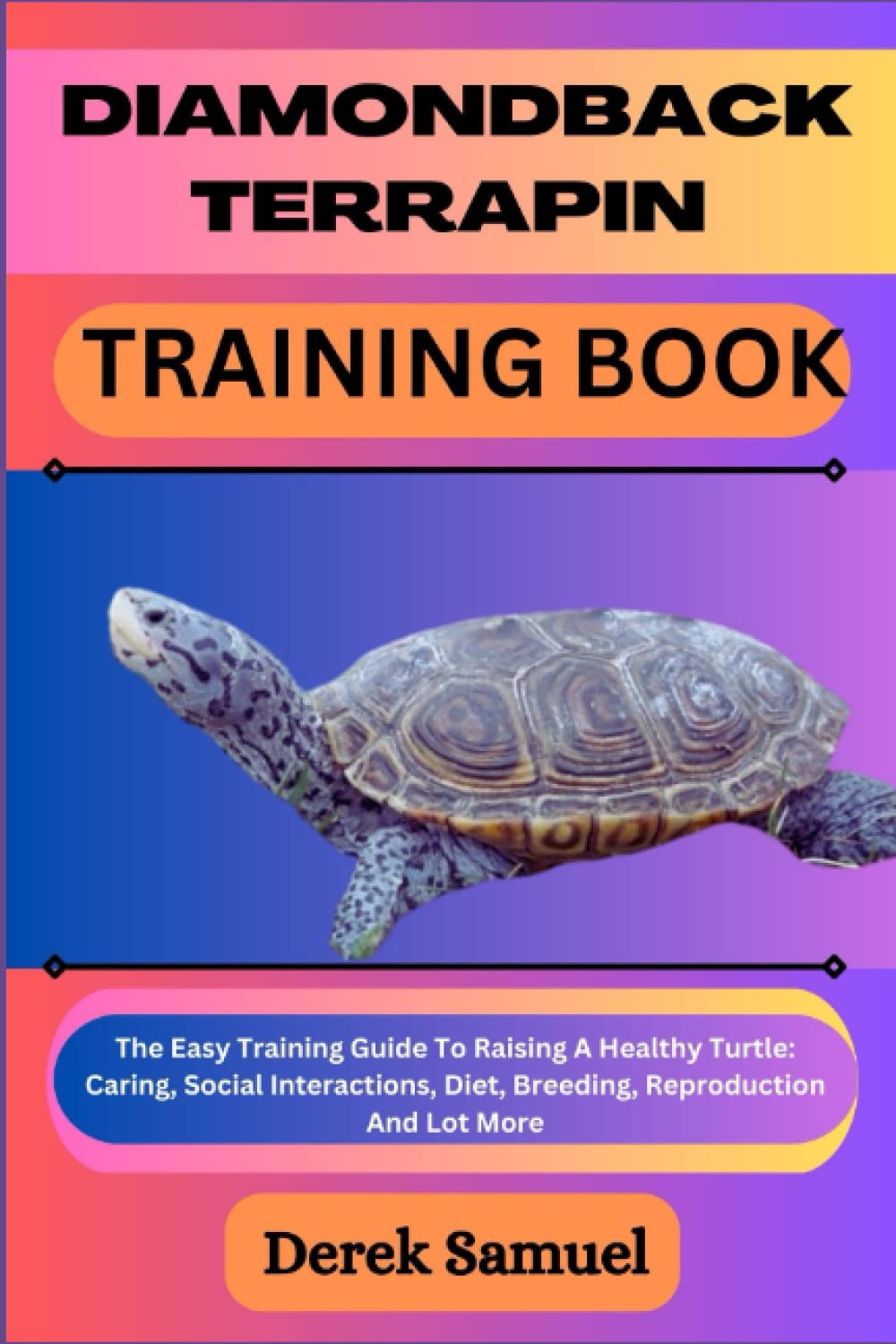 DIAMONDBACK TERRAPIN TRAINING BOOK: The Easy Training Guide To Raising A Healthy Turtle: Caring, Social Interactions, Diet, Breeding, Reproduction And ... Expert Care and Training Techniques")