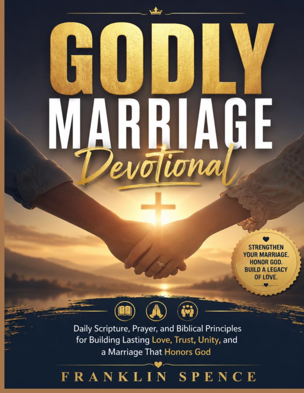 GODLY MARRIAGE DEVOTIONAL: Daily Scripture, Prayer, and Biblical Principles for Building Lasting Love, Trust, Unity, and a Marriage That Honors God
