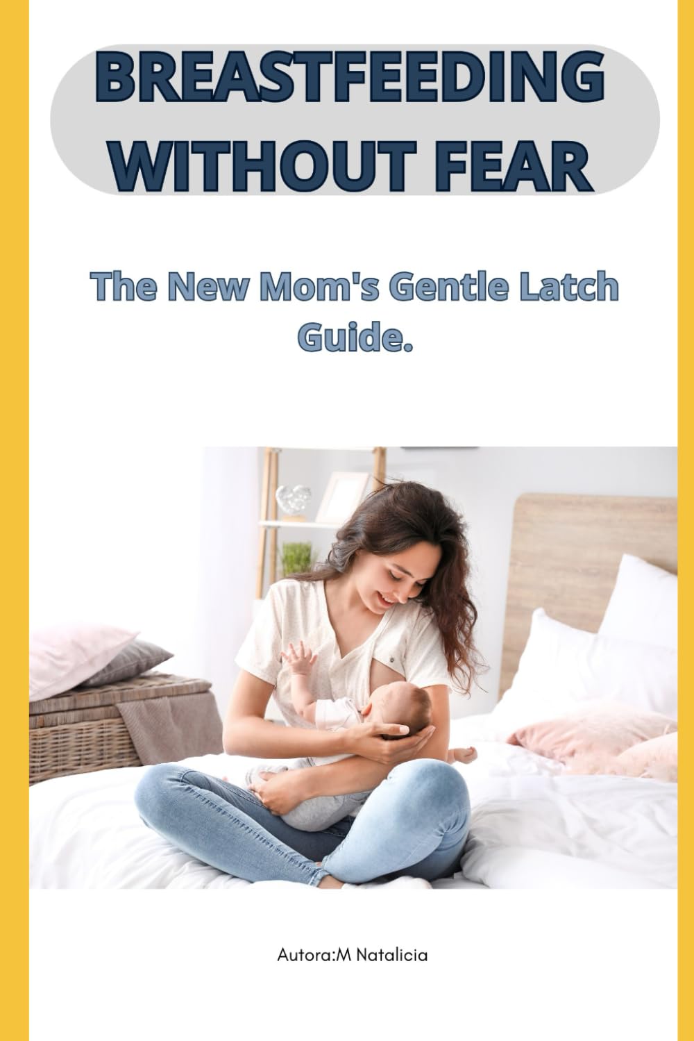 BREASTFEEDING WITHOUT FEAR: The Complete Guide to Conquering Anxiety, Pain, and the Challenges of Nursing Your Baby.