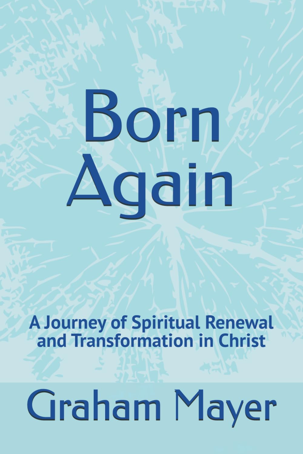 Born Again: A Journey of Spiritual Renewal and Transformation in Christ