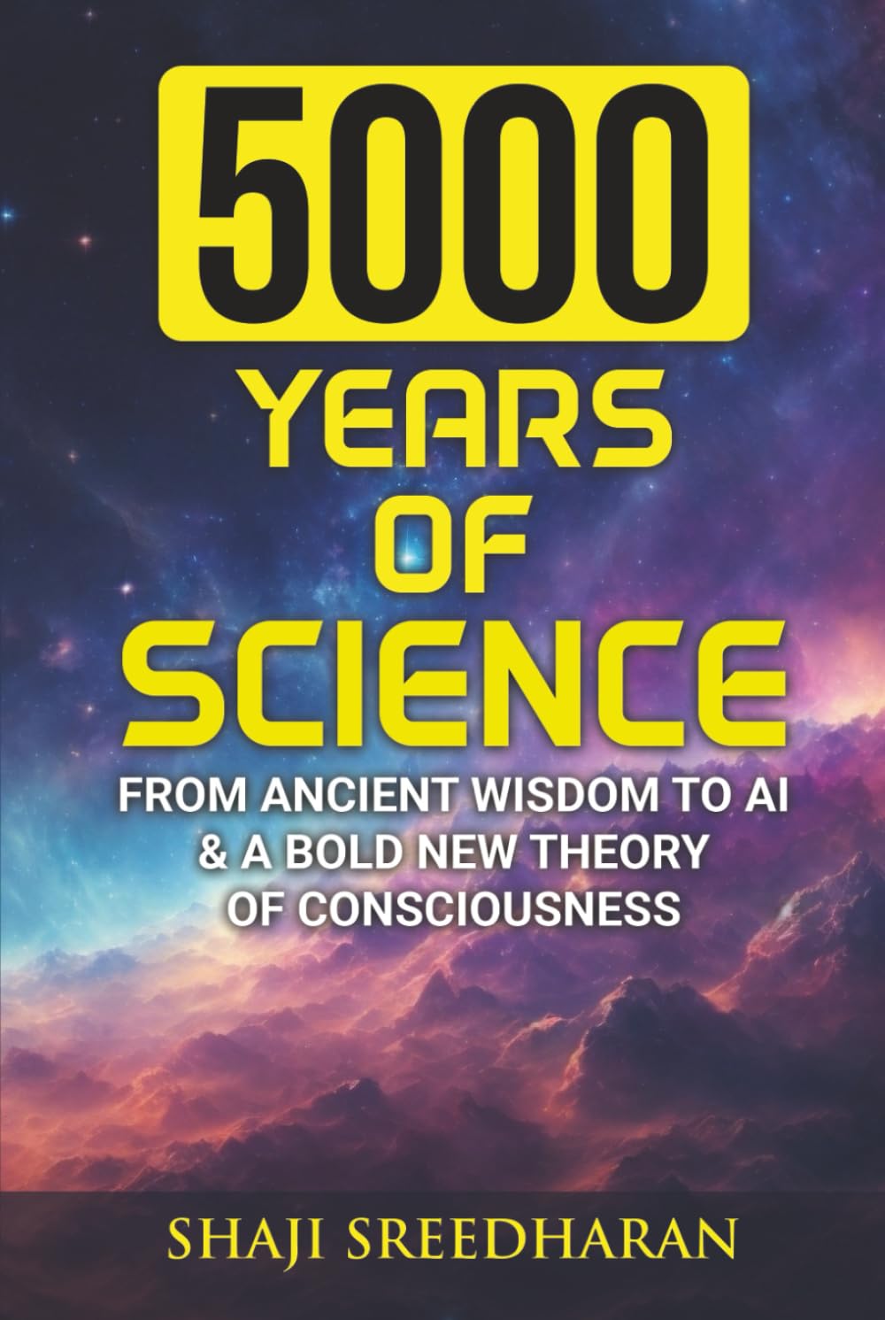 5000 Years Of Science: From Ancient Wisdom to AI & A Bold New Theory of Consciousness