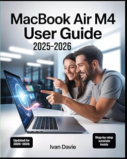 MacBook Air M4 User Guide 2025-2026: The Complete Beginner-to-Expert Manual to Master macOS, Unlock Hidden Features, Boost Productivity, Troubleshoot Problems, and Maximize Performance