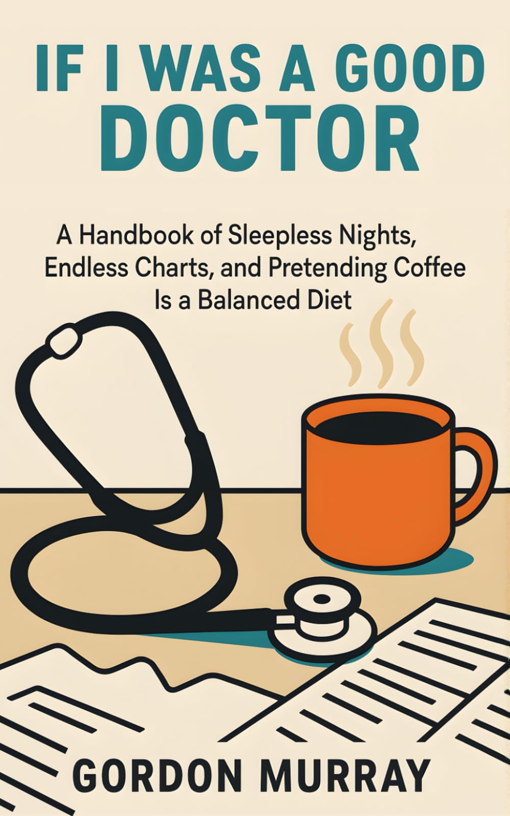 If I Was a Good Doctor: Sarcastic and Hilarious Medical Humor — 80 Relatable Tips and Real-Life Scenarios for Doctors, Medical Students, and Healthcare Workers Who’ve Seen It All