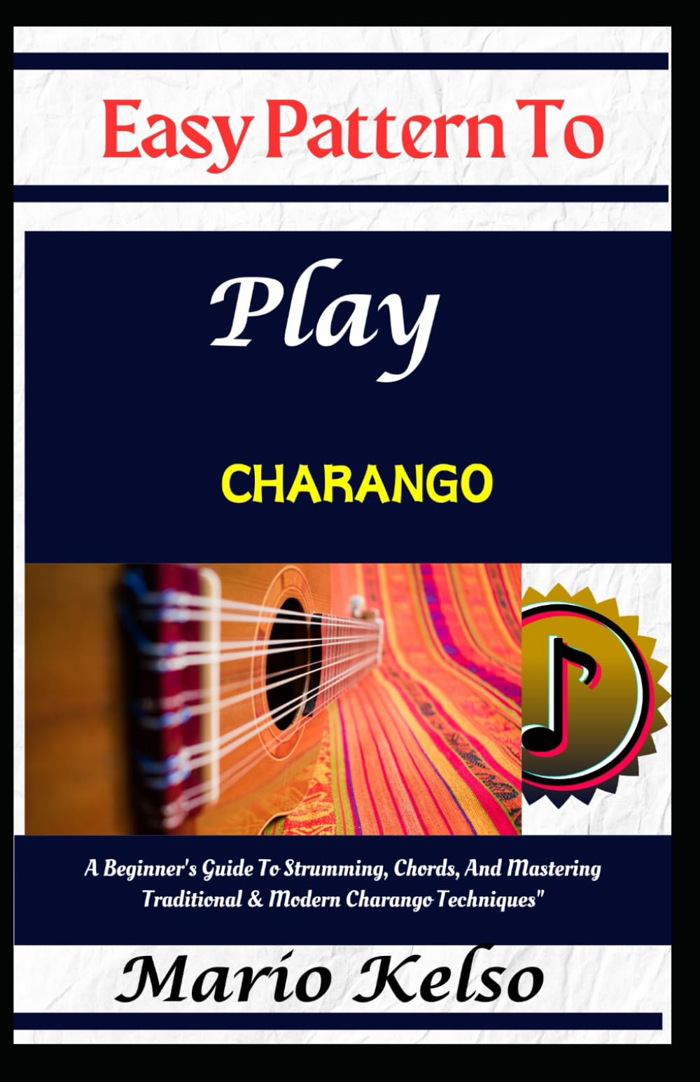 Easy Pattern To Play charango: A Beginner's Guide To Strumming, Chords, And Mastering Traditional & Modern Charango Techniques"