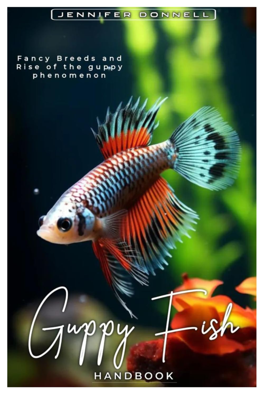 GUPPY FISH HANDBOOK: Fancy Breeds and Rise of the Guppy Phenomenon
