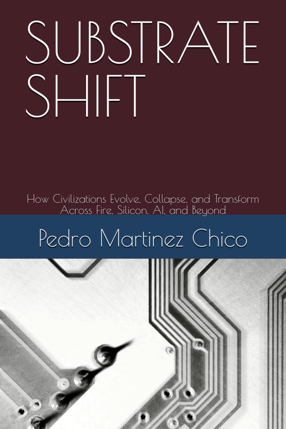SUBSTRATE SHIFT: How Civilizations Evolve, Collapse, and Transform Across Fire, Silicon, AI, and Beyond
