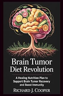 Brain Tumor Diet Revolution: A Healing Nutrition Plan To Support Brain Tumor Recovery And Boost Immunity