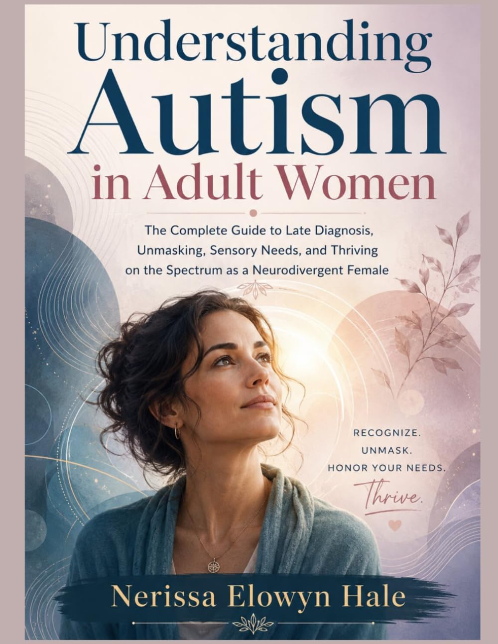 Understanding Autism in Adult Women: The Complete Guide to Late Diagnosis, Unmasking, Sensory Needs, and Thriving on the Spectrum as a Neurodivergent Female