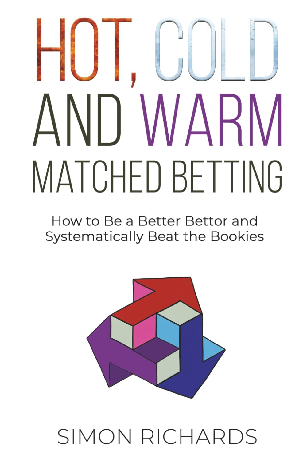 Hot, Cold and Warm Matched Betting: How to Be a Better Bettor and Systematically Beat the Bookies