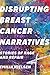 Disrupting Breast Cancer Narratives: Stories of Rage and Repair
