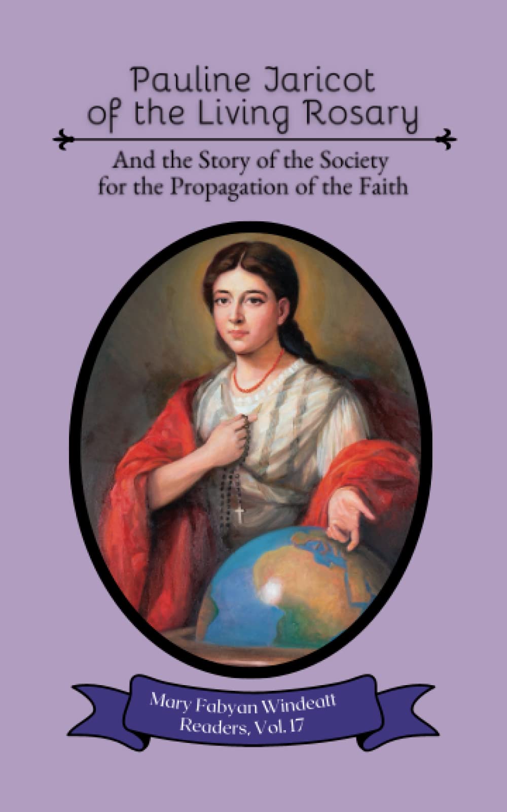 Pauline Jaricot of the Living Rosary: And the Story of the Society for the Propagation of the Faith (Mary Fabyan Windeatt Readers)