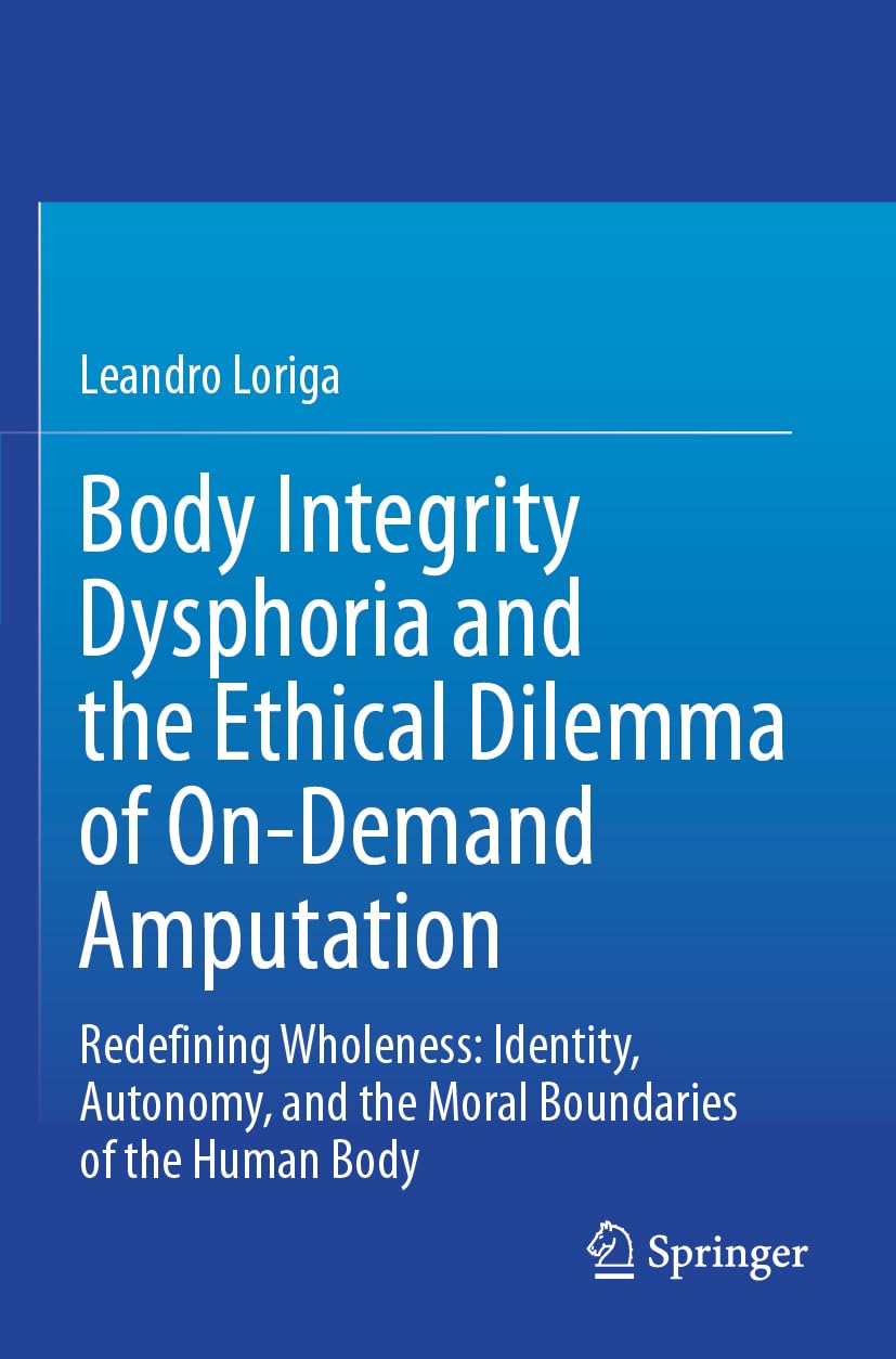 Body Integrity Dysphoria and the Ethical Dilemma of On-Demand Amputation: Redefining Wholeness: Identity, Autonomy, and the Moral Boundaries of the Human Body