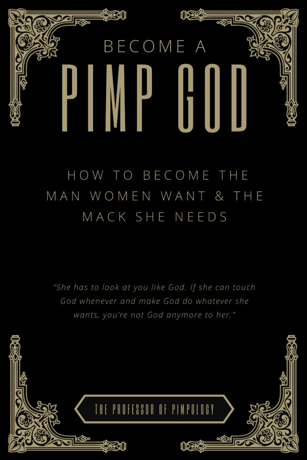 Become A PIMP GOD - How To Become The Man Women Want & The Mack She Needs: Subtle Mind Manipulation, Dating & Relationships Advice, And Pimpology Principles (The Hall Of Fame Game Collection)