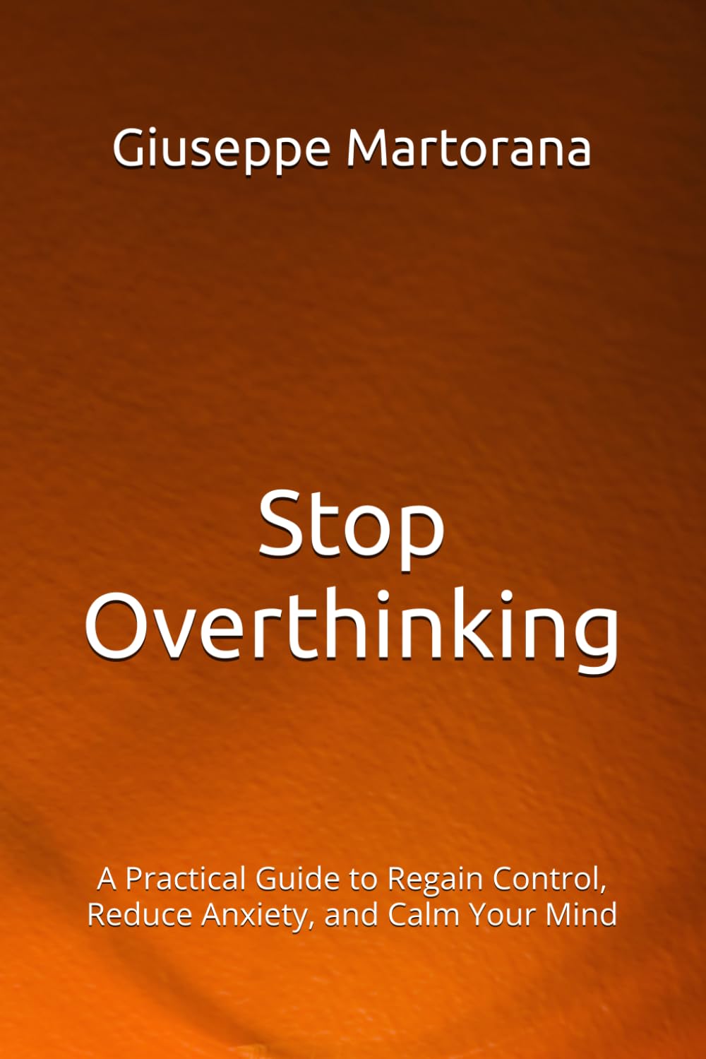 Stop Overthinking: A Practical Guide to Regain Control, Reduce Anxiety, and Calm Your Mind